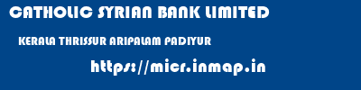 CATHOLIC SYRIAN BANK LIMITED  KERALA THRISSUR ARIPALAM PADIYUR  micr code